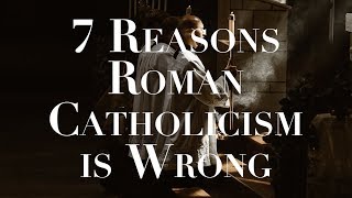 7 Reasons Roman Catholicism is Wrong [upl. by Johnathan702]